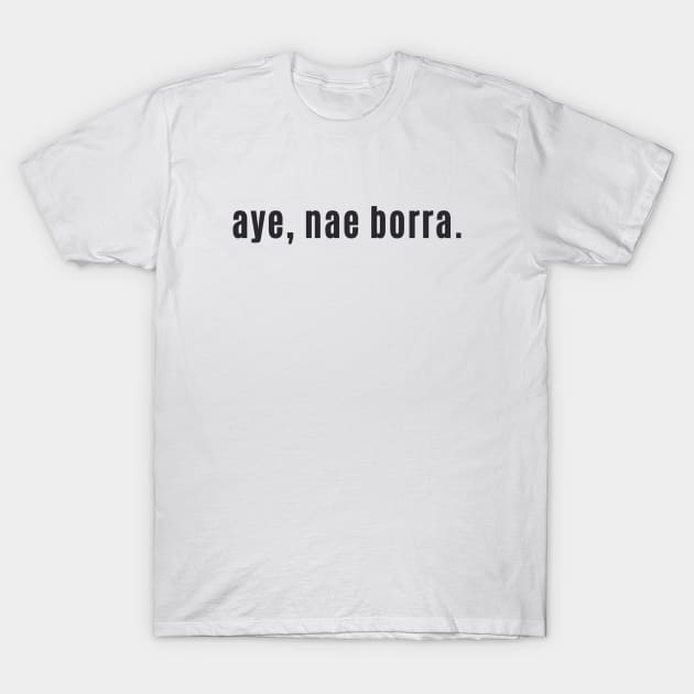 aye, nae borra - Scottish for No problem or You're Welcome T-Shirt by allscots